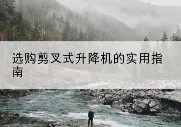 望城剪叉式升降机怎么选-选购剪叉式升降机的实用指南